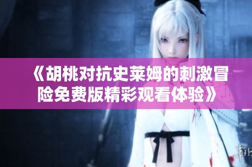 《胡桃对抗史莱姆的刺激冒险免费版精彩观看体验》