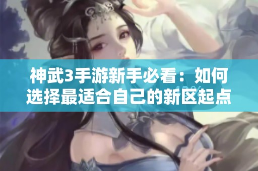神武3手游新手必看：如何选择最适合自己的新区起点