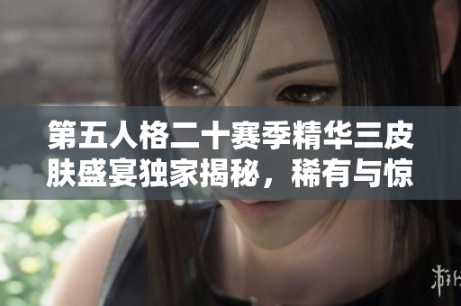 第五人格二十赛季精华三皮肤盛宴独家揭秘，稀有与惊艳齐袭来