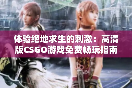 体验绝地求生的刺激：高清版CSGO游戏免费畅玩指南