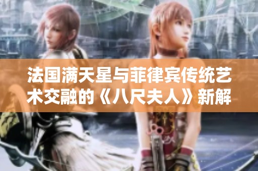 法国满天星与菲律宾传统艺术交融的《八尺夫人》新解读