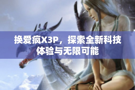 换爱疯X3P，探索全新科技体验与无限可能