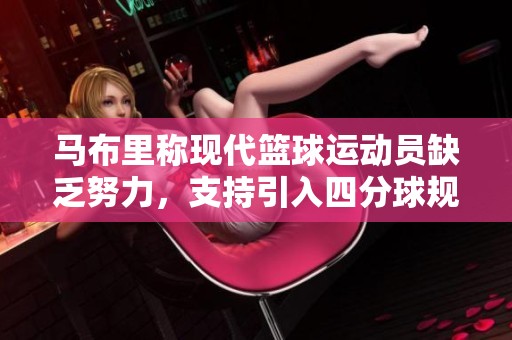 马布里称现代篮球运动员缺乏努力，支持引入四分球规则