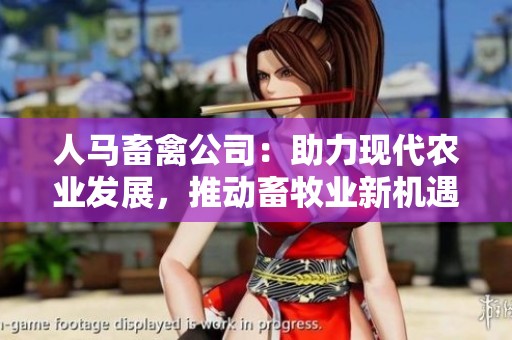人马畜禽公司：助力现代农业发展，推动畜牧业新机遇