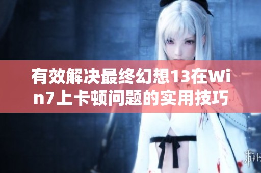 有效解决最终幻想13在Win7上卡顿问题的实用技巧