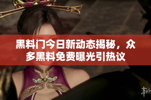 黑料门今日新动态揭秘，众多黑料免费曝光引热议