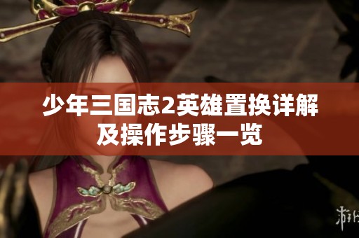 少年三国志2英雄置换详解及操作步骤一览
