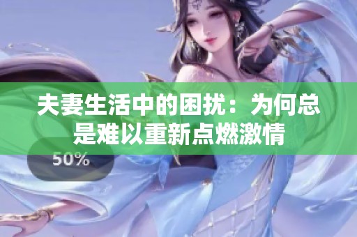 夫妻生活中的困扰：为何总是难以重新点燃激情