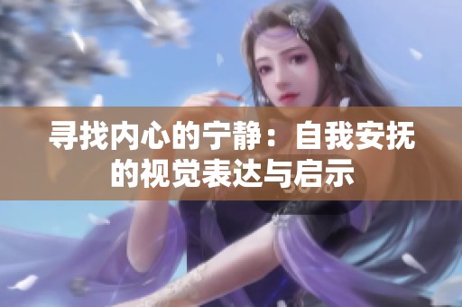 寻找内心的宁静：自我安抚的视觉表达与启示