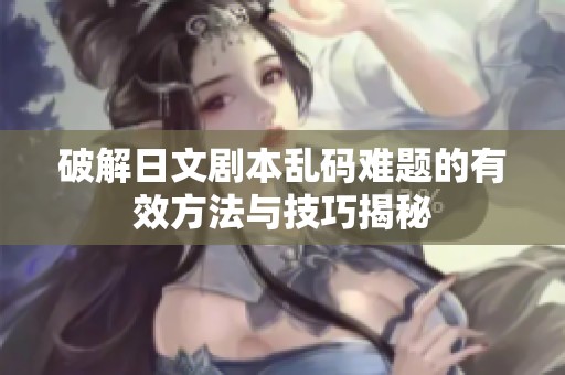 破解日文剧本乱码难题的有效方法与技巧揭秘