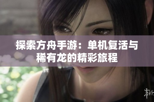 探索方舟手游：单机复活与稀有龙的精彩旅程