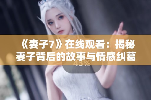 《妻子7》在线观看：揭秘妻子背后的故事与情感纠葛