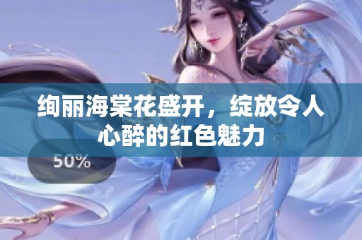 绚丽海棠花盛开，绽放令人心醉的红色魅力