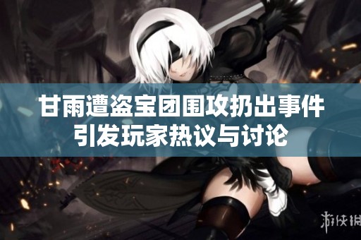 甘雨遭盗宝团围攻扔出事件引发玩家热议与讨论