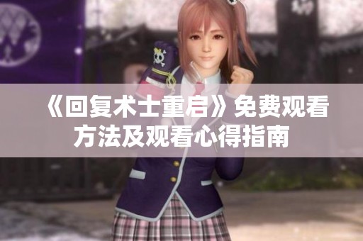 《回复术士重启》免费观看方法及观看心得指南