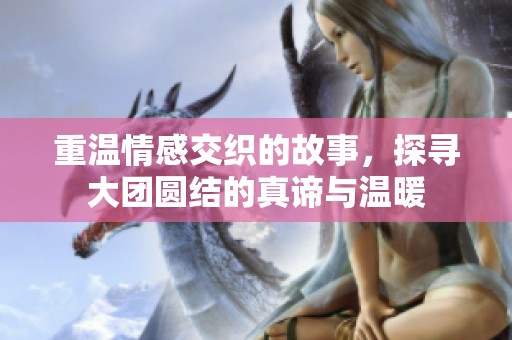 重温情感交织的故事，探寻大团圆结的真谛与温暖