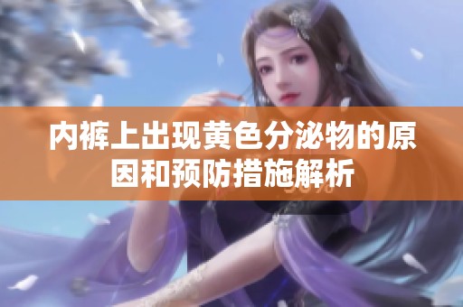 内裤上出现黄色分泌物的原因和预防措施解析