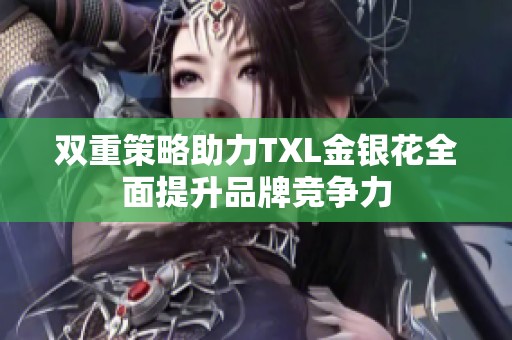 双重策略助力TXL金银花全面提升品牌竞争力