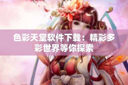 色彩天堂软件下载：精彩多彩世界等你探索
