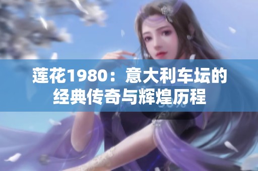 莲花1980：意大利车坛的经典传奇与辉煌历程