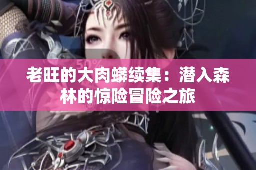 老旺的大肉蟒续集：潜入森林的惊险冒险之旅
