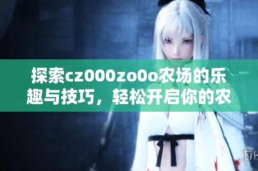 探索cz000zo0o农场的乐趣与技巧，轻松开启你的农场之旅