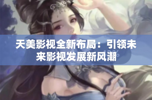 天美影视全新布局：引领未来影视发展新风潮