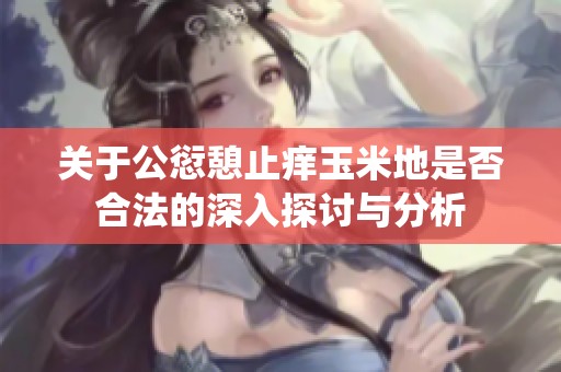 关于公愆憩止痒玉米地是否合法的深入探讨与分析