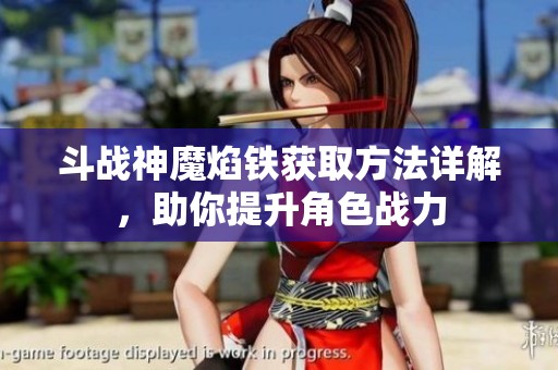 斗战神魔焰铁获取方法详解，助你提升角色战力