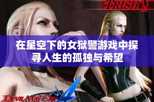 在星空下的女狱警游戏中探寻人生的孤独与希望