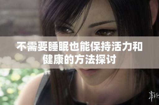 不需要睡眠也能保持活力和健康的方法探讨