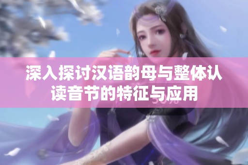 深入探讨汉语韵母与整体认读音节的特征与应用