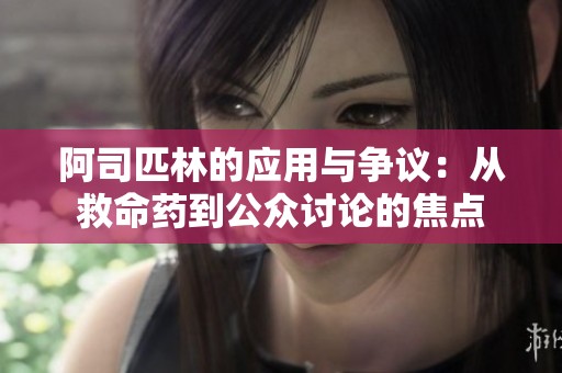阿司匹林的应用与争议：从救命药到公众讨论的焦点