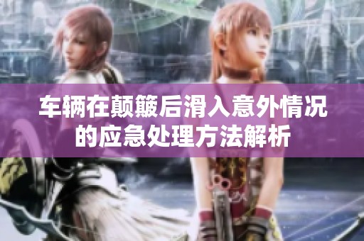 车辆在颠簸后滑入意外情况的应急处理方法解析