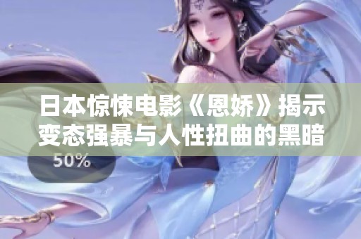 日本惊悚电影《恩娇》揭示变态强暴与人性扭曲的黑暗面