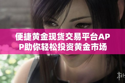 便捷黄金现货交易平台APP助你轻松投资黄金市场