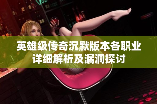 英雄级传奇沉默版本各职业详细解析及漏洞探讨