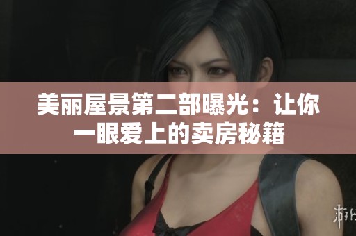美丽屋景第二部曝光：让你一眼爱上的卖房秘籍