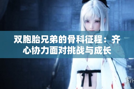 双胞胎兄弟的骨科征程：齐心协力面对挑战与成长