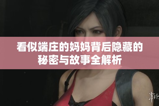 看似端庄的妈妈背后隐藏的秘密与故事全解析