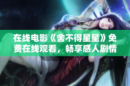 在线电影《舍不得星星》免费在线观看，畅享感人剧情与动人爱情