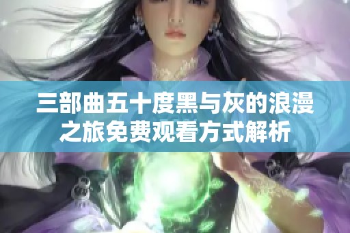 三部曲五十度黑与灰的浪漫之旅免费观看方式解析
