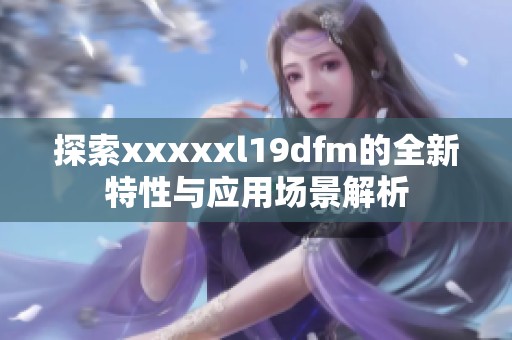 探索xxxxxl19dfm的全新特性与应用场景解析