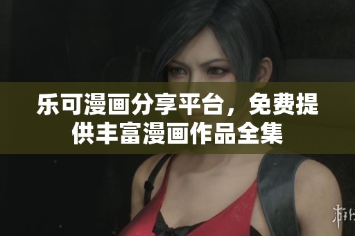 乐可漫画分享平台，免费提供丰富漫画作品全集