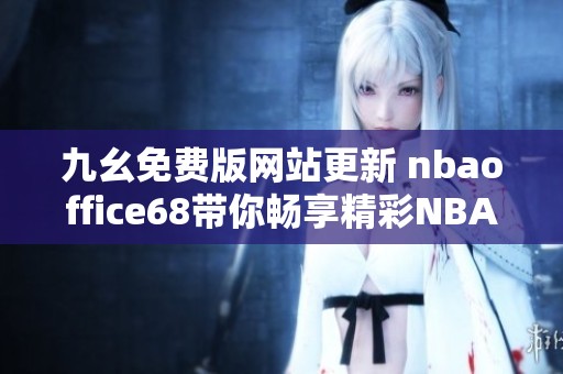 九幺免费版网站更新 nbaoffice68带你畅享精彩NBA赛事