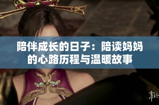 陪伴成长的日子：陪读妈妈的心路历程与温暖故事