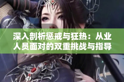 深入剖析惩戒与狂热：从业人员面对的双重挑战与指导