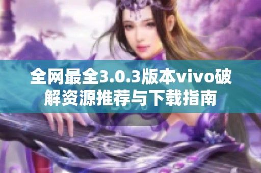 全网最全3.0.3版本vivo破解资源推荐与下载指南