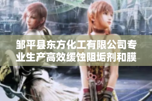 邹平县东方化工有限公司专业生产高效缓蚀阻垢剂和膜阻垢剂