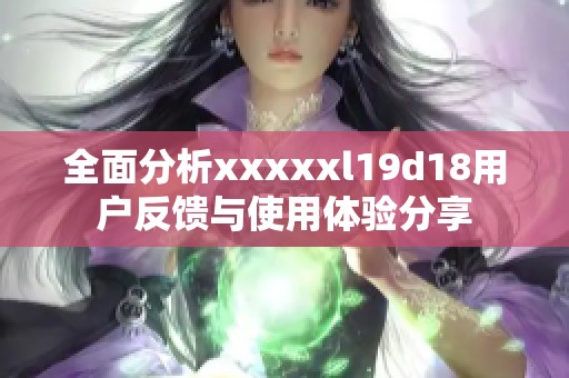 全面分析xxxxxl19d18用户反馈与使用体验分享